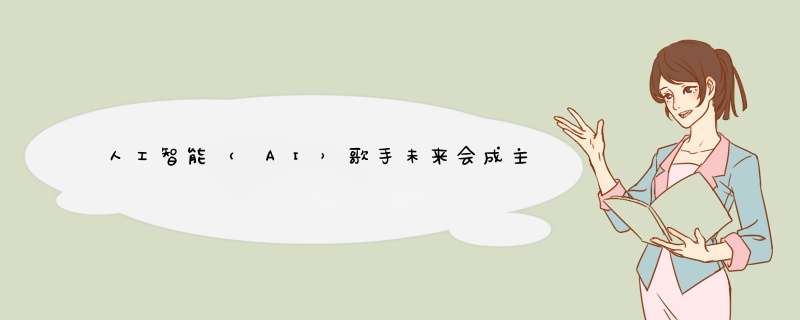 人工智能（ AI）歌手未来会成主流吗？,第1张